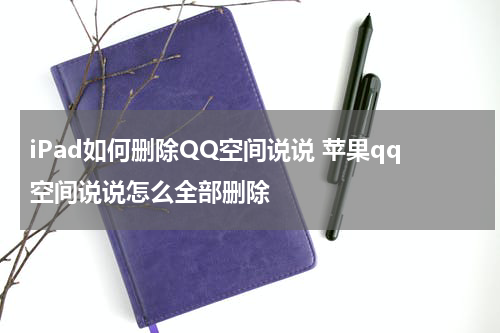 iPad如何删除QQ空间说说 苹果qq空间说说怎么全部删除