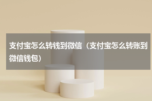 支付宝怎么转钱到微信（支付宝怎么转账到微信钱包）