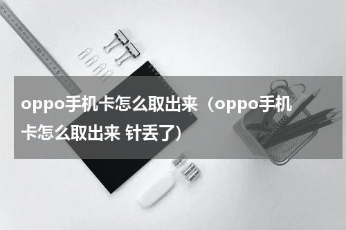 oppo手机卡怎么取出来（oppo手机卡怎么取出来 针丢了）