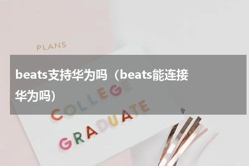 beats支持华为吗（beats能连接华为吗）