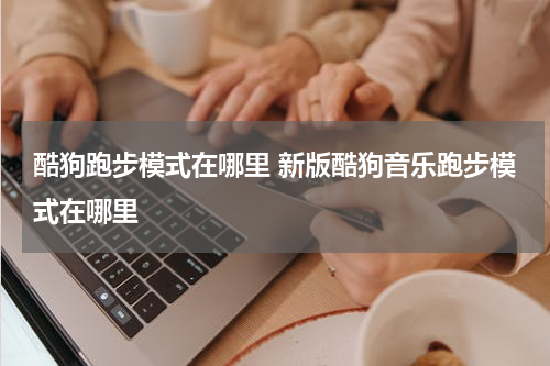 酷狗跑步模式在哪里 新版酷狗音乐跑步模式在哪里