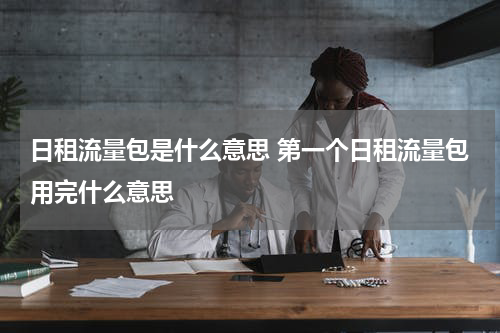 日租流量包是什么意思 第一个日租流量包用完什么意思