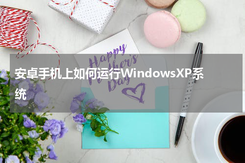 安卓手机上如何运行WindowsXP系统