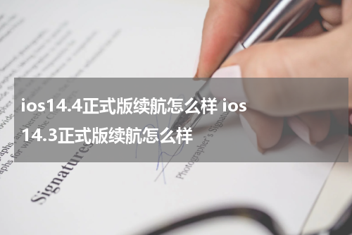 ios14.4正式版续航怎么样 ios14.3正式版续航怎么样