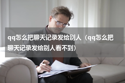 qq怎么把聊天记录发给别人（qq怎么把聊天记录发给别人看不到）