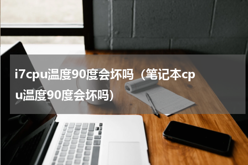 i7cpu温度90度会坏吗（笔记本cpu温度90度会坏吗）
