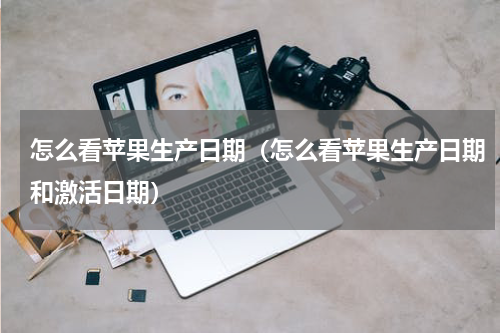 怎么看苹果生产日期（怎么看苹果生产日期和激活日期）