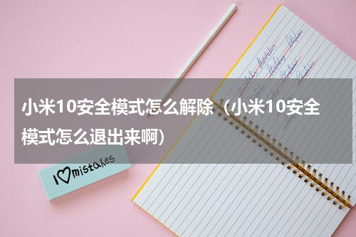 小米10安全模式怎么解除（小米10安全模式怎么退出来啊）