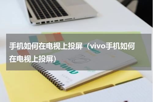 手机如何在电视上投屏（vivo手机如何在电视上投屏）
