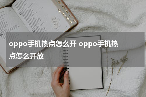 oppo手机热点怎么开 oppo手机热点怎么开放