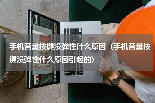 手机音量按键没弹性什么原因（手机音量按键没弹性什么原因引起的）