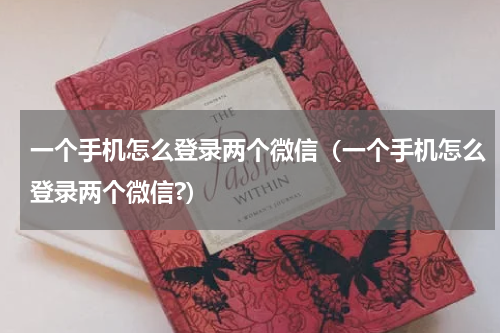 一个手机怎么登录两个微信（一个手机怎么登录两个微信?）