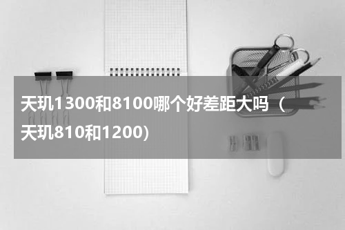 天玑1300和8100哪个好差距大吗（天玑810和1200）