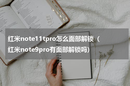 红米note11tpro怎么面部解锁（红米note9pro有面部解锁吗）