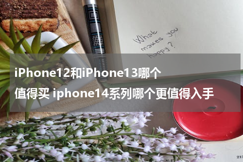 iPhone12和iPhone13哪个值得买 iphone14系列哪个更值得入手
