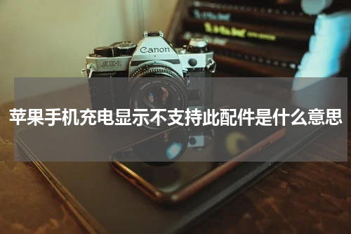 苹果手机充电显示不支持此配件是什么意思