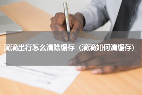 滴滴出行怎么清除缓存（滴滴如何清缓存）
