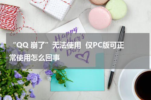 “QQ 崩了”无法使用  仅PC版可正常使用怎么回事