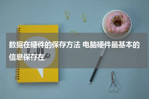 数据在硬件的保存方法 电脑硬件最基本的信息保存在