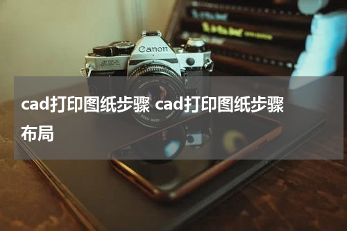 cad打印图纸步骤 cad打印图纸步骤布局