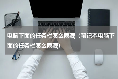 电脑下面的任务栏怎么隐藏（笔记本电脑下面的任务栏怎么隐藏）