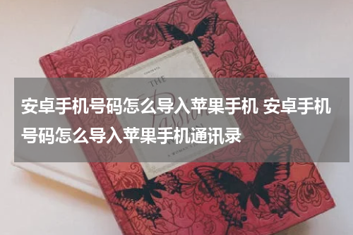 安卓手机号码怎么导入苹果手机 安卓手机号码怎么导入苹果手机通讯录