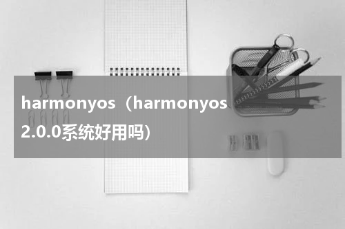 harmonyos（harmonyos2.0.0系统好用吗）