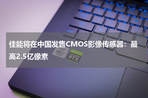 佳能将在中国发售CMOS影像传感器：最高2.5亿像素