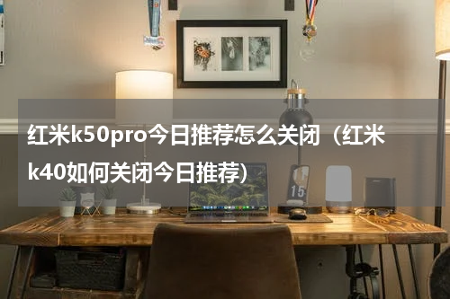 红米k50pro今日推荐怎么关闭（红米k40如何关闭今日推荐）