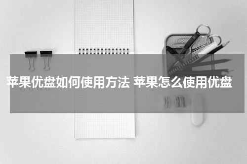 苹果优盘如何使用方法 苹果怎么使用优盘