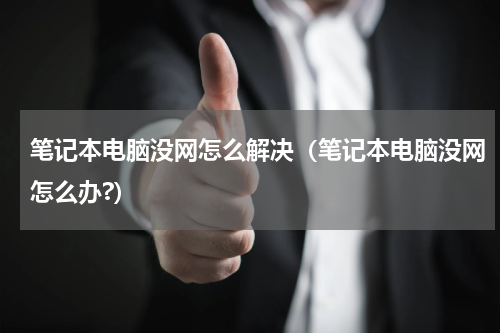 笔记本电脑没网怎么解决（笔记本电脑没网怎么办?）