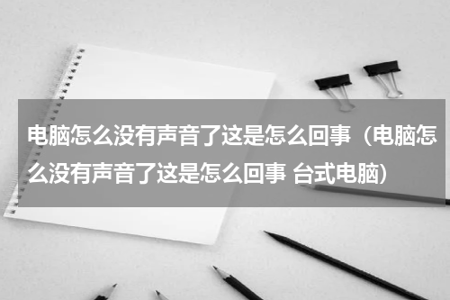 电脑怎么没有声音了这是怎么回事（电脑怎么没有声音了这是怎么回事 台式电脑）