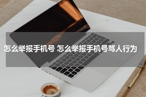 怎么举报手机号 怎么举报手机号骂人行为