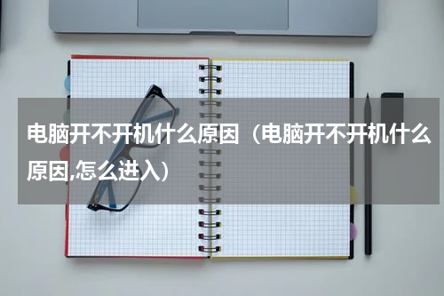 电脑开不开机什么原因（电脑开不开机什么原因,怎么进入）