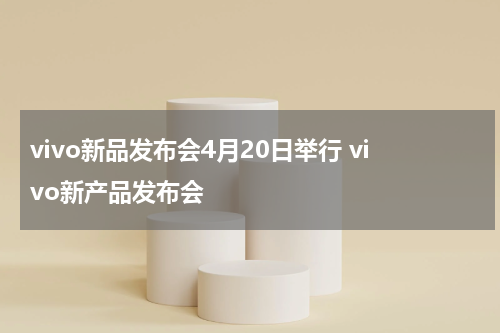 vivo新品发布会4月20日举行 vivo新产品发布会