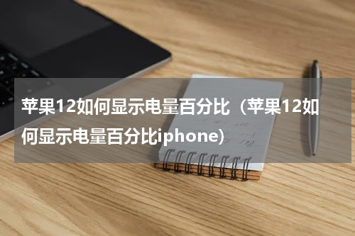 苹果12如何显示电量百分比（苹果12如何显示电量百分比iphone）