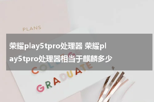 荣耀play5tpro处理器 荣耀play5tpro处理器相当于麒麟多少