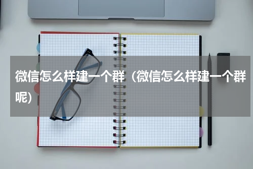 微信怎么样建一个群（微信怎么样建一个群呢）