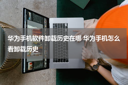 华为手机软件卸载历史在哪 华为手机怎么看卸载历史