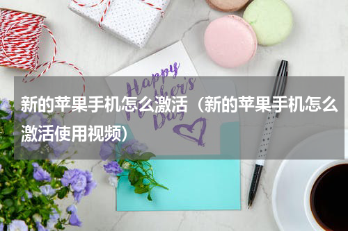 新的苹果手机怎么激活（新的苹果手机怎么激活使用视频）