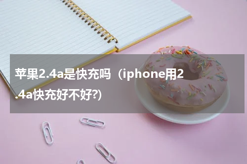 苹果2.4a是快充吗（iphone用2.4a快充好不好?）