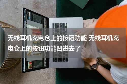 无线耳机充电仓上的按钮功能 无线耳机充电仓上的按钮功能凹进去了