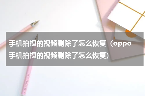 手机拍摄的视频删除了怎么恢复（oppo手机拍摄的视频删除了怎么恢复）