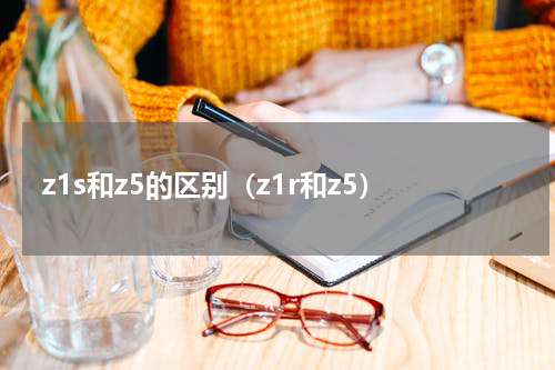 z1s和z5的区别（z1r和z5）