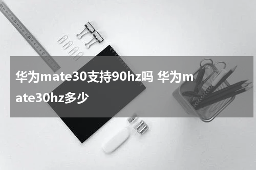 华为mate30支持90hz吗 华为mate30hz多少