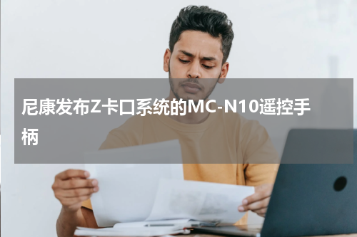 尼康发布Z卡口系统的MC-N10遥控手柄