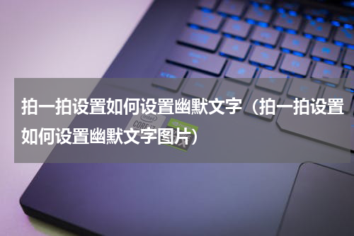 拍一拍设置如何设置幽默文字（拍一拍设置如何设置幽默文字图片）