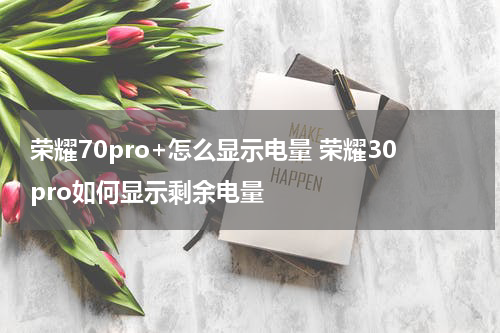 荣耀70pro+怎么显示电量 荣耀30pro如何显示剩余电量