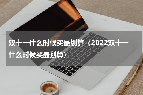 双十一什么时候买最划算（2022双十一什么时候买最划算）