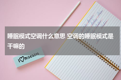 睡眠模式空调什么意思 空调的睡眠模式是干嘛的